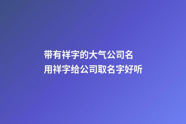 带有祥字的大气公司名 用祥字给公司取名字好听-第1张-公司起名-玄机派